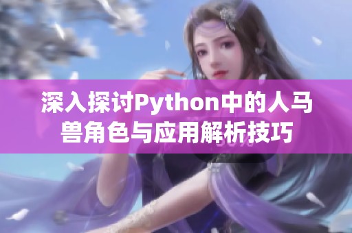 深入探討Python中的人馬獸角色與應(yīng)用解析技巧