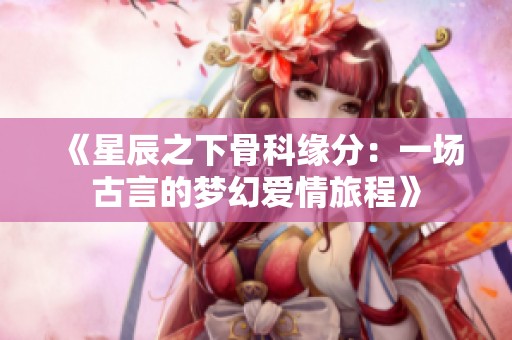 《星辰之下骨科緣分：一場古言的夢幻愛情旅程》