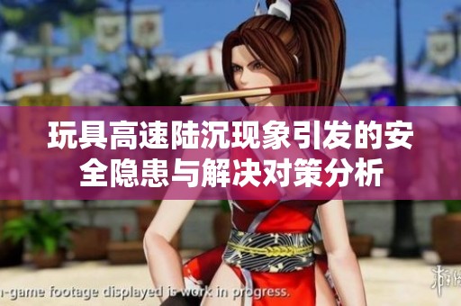 玩具高速陸沉現(xiàn)象引發(fā)的安全隱患與解決對(duì)策分析