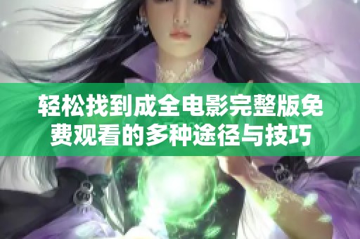 輕松找到成全電影完整版免費(fèi)觀看的多種途徑與技巧