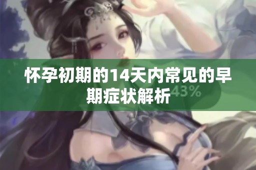 懷孕初期的14天內(nèi)常見的早期癥狀解析