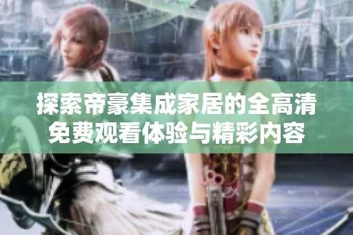 探索帝豪集成家居的全高清免費觀看體驗與精彩內(nèi)容