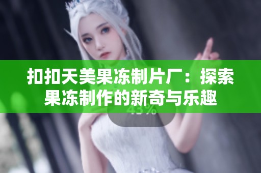 扣扣天美果凍制片廠：探索果凍制作的新奇與樂趣