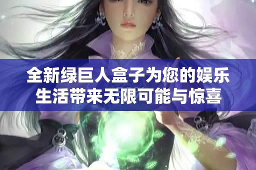 全新綠巨人盒子為您的娛樂生活帶來無限可能與驚喜