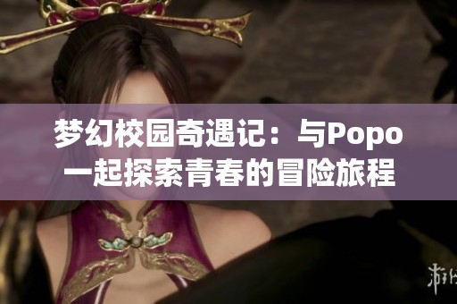 夢幻校園奇遇記：與Popo一起探索青春的冒險(xiǎn)旅程