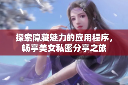 探索隱藏魅力的應(yīng)用程序，暢享美女私密分享之旅
