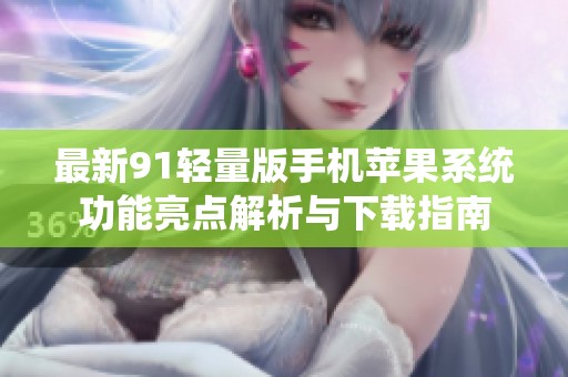 最新91輕量版手機(jī)蘋果系統(tǒng)功能亮點(diǎn)解析與下載指南