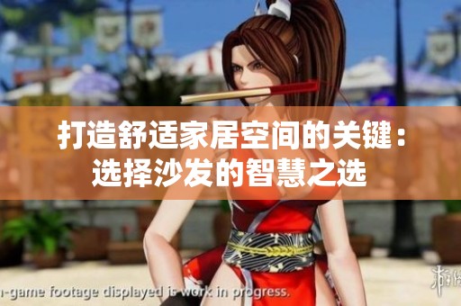 打造舒適家居空間的關(guān)鍵：選擇沙發(fā)的智慧之選
