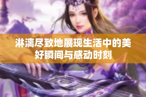 淋漓盡致地展現(xiàn)生活中的美好瞬間與感動時刻