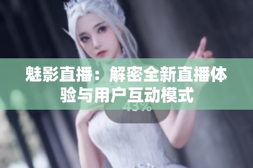 魅影直播：解密全新直播體驗(yàn)與用戶互動(dòng)模式