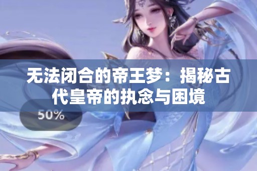 無法閉合的帝王夢：揭秘古代皇帝的執(zhí)念與困境
