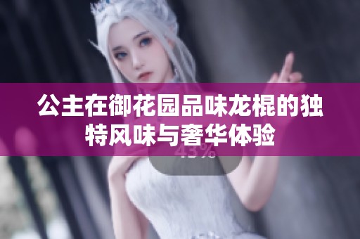 公主在御花園品味龍棍的獨特風味與奢華體驗