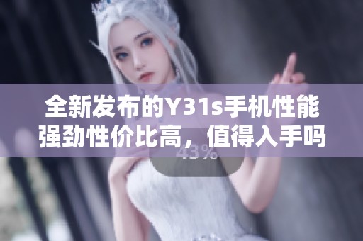 全新發(fā)布的Y31s手機(jī)性能強(qiáng)勁性價(jià)比高，值得入手嗎