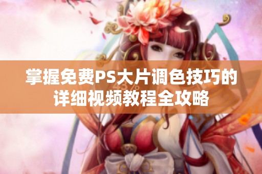 掌握免費(fèi)PS大片調(diào)色技巧的詳細(xì)視頻教程全攻略