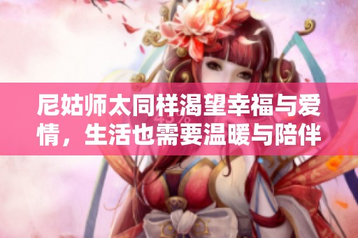 尼姑師太同樣渴望幸福與愛情，生活也需要溫暖與陪伴