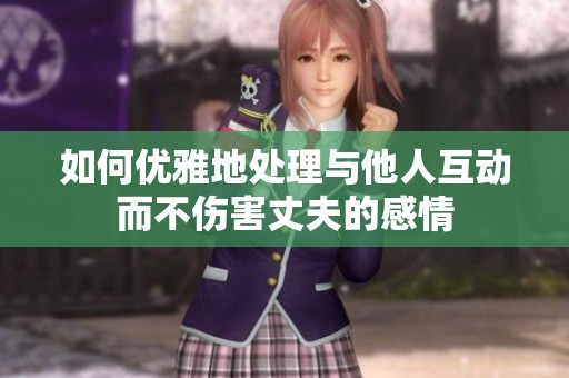如何優(yōu)雅地處理與他人互動而不傷害丈夫的感情