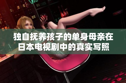 獨自撫養(yǎng)孩子的單身母親在日本電視劇中的真實寫照