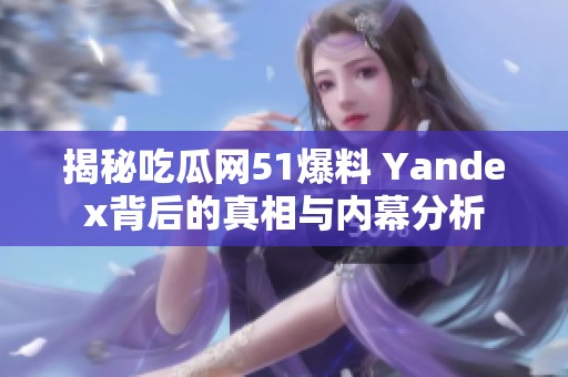 揭秘吃瓜網(wǎng)51爆料 Yandex背后的真相與內(nèi)幕分析