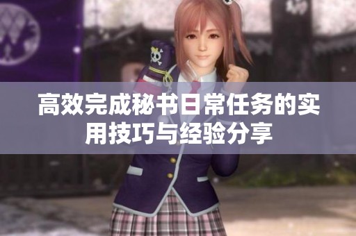 高效完成秘書日常任務(wù)的實(shí)用技巧與經(jīng)驗(yàn)分享