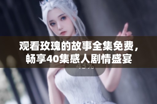 觀看玫瑰的故事全集免費(fèi)，暢享40集感人劇情盛宴
