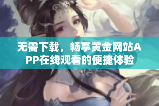 無需下載，暢享黃金網站APP在線觀看的便捷體驗