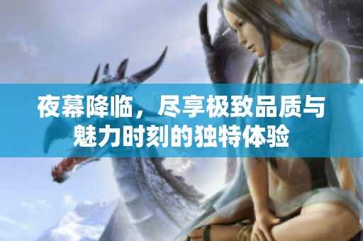 夜幕降臨，盡享極致品質(zhì)與魅力時刻的獨(dú)特體驗(yàn)