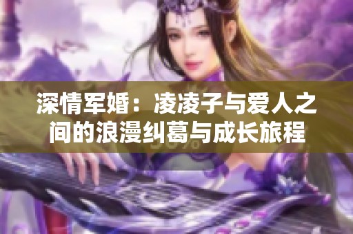 深情軍婚：凌凌子與愛人之間的浪漫糾葛與成長旅程