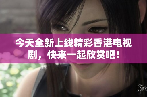 今天全新上線精彩香港電視劇，快來一起欣賞吧！