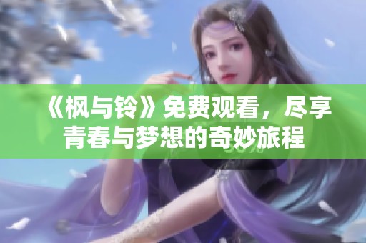 《楓與鈴》免費(fèi)觀看，盡享青春與夢想的奇妙旅程