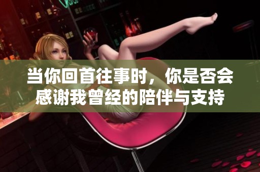 當(dāng)你回首往事時(shí)，你是否會(huì)感謝我曾經(jīng)的陪伴與支持