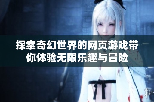 探索奇幻世界的網(wǎng)頁游戲帶你體驗無限樂趣與冒險