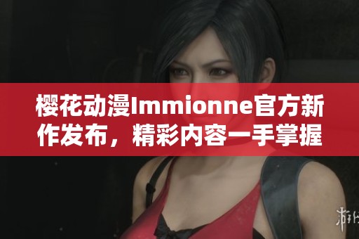 櫻花動(dòng)漫Immionne官方新作發(fā)布，精彩內(nèi)容一手掌握