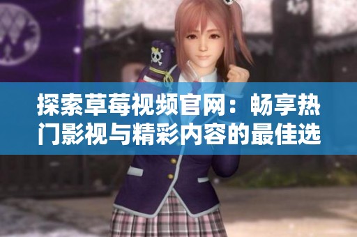 探索草莓視頻官網(wǎng)：暢享熱門影視與精彩內(nèi)容的最佳選擇