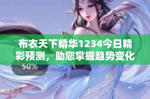 布衣天下精華1234今日精彩預(yù)測(cè)，助您掌握趨勢(shì)變化！