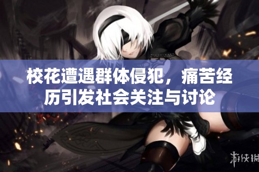 ?；ㄔ庥鋈后w侵犯，痛苦經(jīng)歷引發(fā)社會(huì)關(guān)注與討論