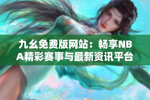 九幺免費版網(wǎng)站：暢享NBA精彩賽事與最新資訊平臺