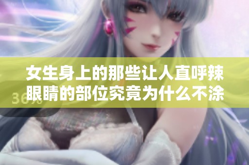 女生身上的那些讓人直呼辣眼睛的部位究竟為什么不涂鴉