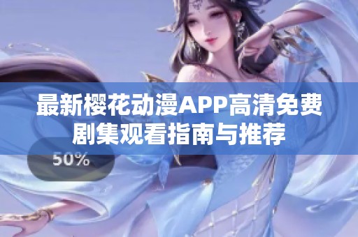 最新櫻花動漫APP高清免費劇集觀看指南與推薦