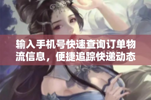 輸入手機號快速查詢訂單物流信息，便捷追蹤快遞動態(tài)