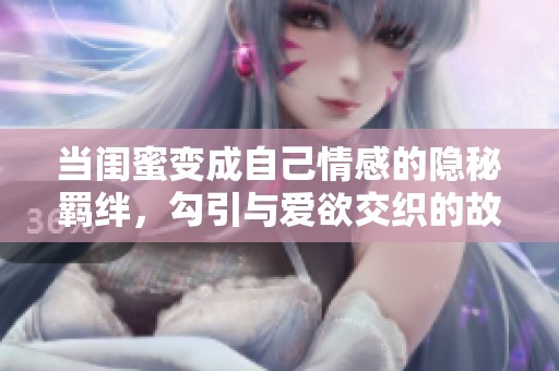 當(dāng)閨蜜變成自己情感的隱秘羈絆，勾引與愛欲交織的故事