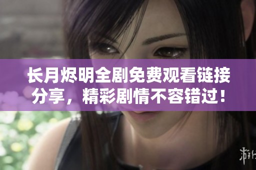 長(zhǎng)月?tīng)a明全劇免費(fèi)觀看鏈接分享，精彩劇情不容錯(cuò)過(guò)！