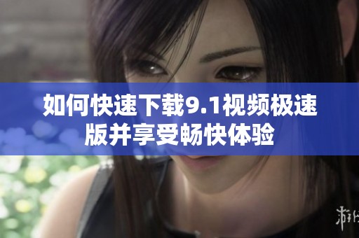 如何快速下載9.1視頻極速版并享受暢快體驗