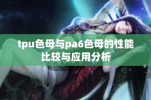 tpu色母與pa6色母的性能比較與應(yīng)用分析
