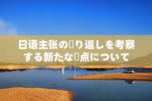 日語(yǔ)主張の繰り返しを考察する新たな視點(diǎn)について