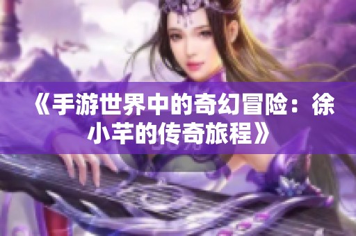 《手游世界中的奇幻冒險：徐小芊的傳奇旅程》