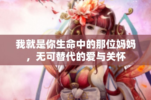我就是你生命中的那位媽媽，無可替代的愛與關(guān)懷