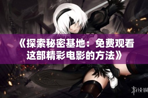 《探索秘密基地：免費(fèi)觀看這部精彩電影的方法》
