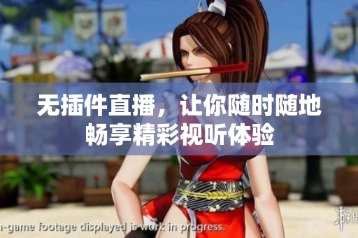 無插件直播，讓你隨時隨地暢享精彩視聽體驗