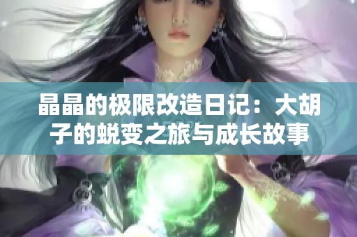 晶晶的極限改造日記：大胡子的蛻變之旅與成長故事