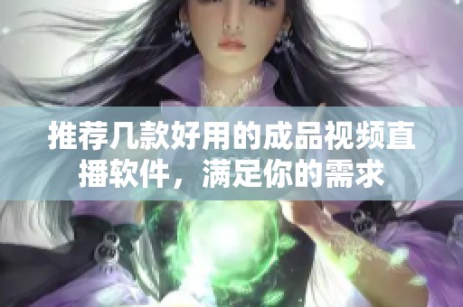 推薦幾款好用的成品視頻直播軟件，滿足你的需求